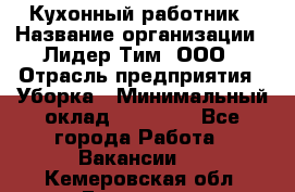 Кухонный работник › Название организации ­ Лидер Тим, ООО › Отрасль предприятия ­ Уборка › Минимальный оклад ­ 14 000 - Все города Работа » Вакансии   . Кемеровская обл.,Гурьевск г.